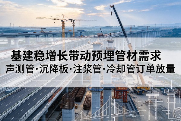 隆昌基建稳增长带动预埋监测管材需求，声测管、沉降板、注浆管订单持续放量
