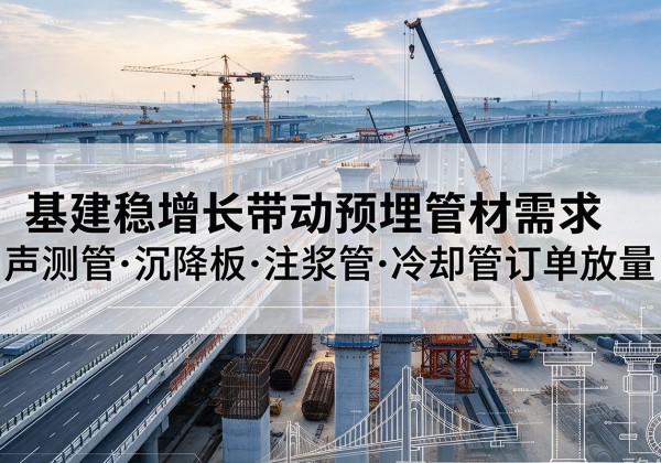 隆昌基建稳增长带动预埋监测管材需求，声测管、沉降板、注浆管订单持续放量